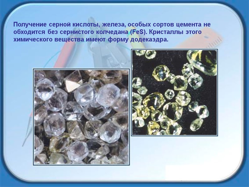Получение серной кислоты, железа, особых сортов цемента не обходится без сернистого колчедана (FeS). Кристаллы